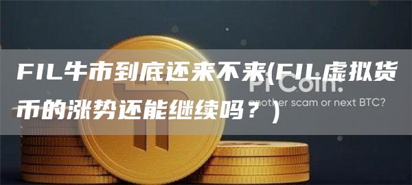 FIL牛市到底还来不来 - FIL虚拟货币的涨势还能继续吗？